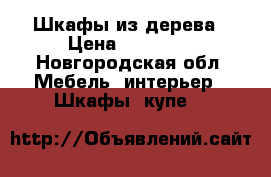 Шкафы из дерева › Цена ­ 15 500 - Новгородская обл. Мебель, интерьер » Шкафы, купе   